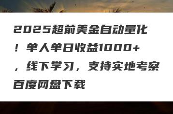 2025超前美金自动量化！单人单日收益1000+，线下学习，支持实地考察百度网盘下载