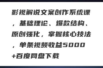 影视解说文案创作系统课，基础理论、爆款结构、原创强化，掌握核心技法，单条视频收益5000+百度网盘下载