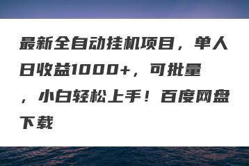 最新全自动挂机项目，单人日收益1000+，可批量，小白轻松上手！百度网盘下载