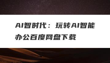 AI智时代：玩转AI智能办公百度网盘下载