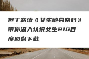 但丁高清《女生随身密码》带你深入认识女生21G百度网盘下载