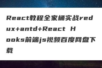 React教程全家桶实战redux+antd+React Hooks前端js视频百度网盘下载