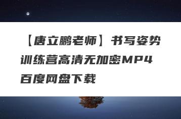 【唐立鹏老师】书写姿势训练营高清无加密MP4百度网盘下载