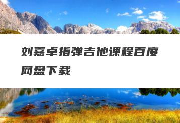 刘嘉卓指弹吉他课程百度网盘下载