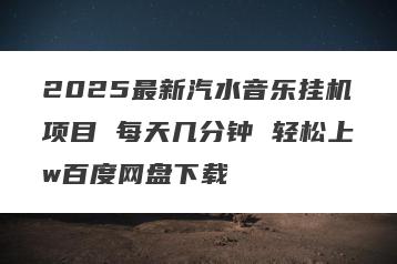 2025最新汽水音乐挂机项目 每天几分钟 轻松上w百度网盘下载