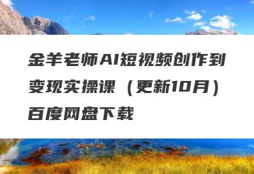 金羊老师AI短视频创作到变现实操课（更新10月）百度网盘下载