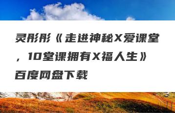 灵彤彤《走进神秘X爱课堂，10堂课拥有X福人生》百度网盘下载