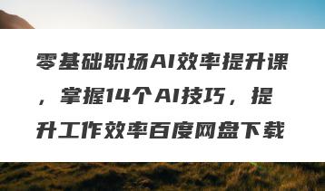 零基础职场AI效率提升课，掌握14个AI技巧，提升工作效率百度网盘下载