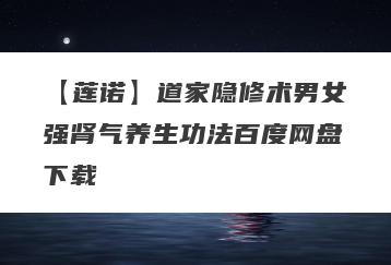 【莲诺】道家隐修术男女强肾气养生功法百度网盘下载
