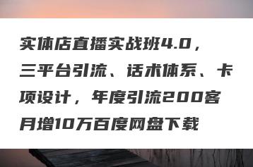 实体店直播实战班4.0，三平台引流、话术体系、卡项设计，年度引流200客月增10万百度网盘下载