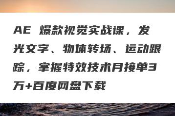 AE 爆款视觉实战课，发光文字、物体转场、运动跟踪，掌握特效技术月接单3万+百度网盘下载