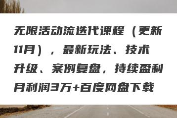 无限活动流迭代课程（更新11月），最新玩法、技术升级、案例复盘，持续盈利月利润3万+百度网盘下载