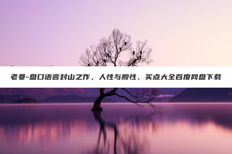 老姜-盘口语言封山之作，人性与股性、买点大全百度网盘下载