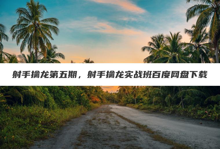 射手擒龙第五期，射手擒龙实战班百度网盘下载