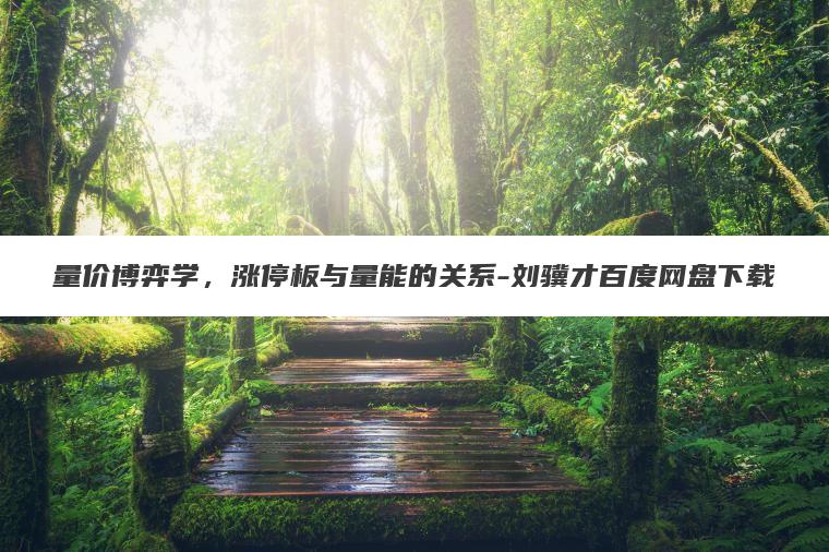 量价博弈学，涨停板与量能的关系-刘骥才百度网盘下载