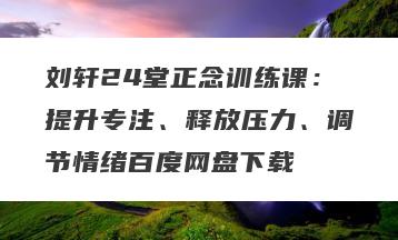 刘轩24堂正念训练课：提升专注、释放压力、调节情绪百度网盘下载