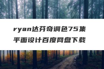 ryan达芬奇调色75集 平面设计百度网盘下载