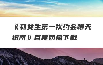 《和女生第一次约会聊天指南》百度网盘下载