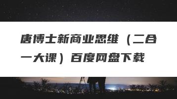 唐博士新商业思维（二合一大课）百度网盘下载