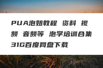 PUA泡妞教程 资料 视频 音频等 泡学培训合集31G百度网盘下载