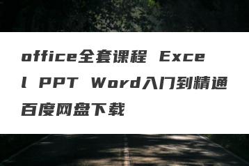 office全套课程 Excel PPT Word入门到精通百度网盘下载