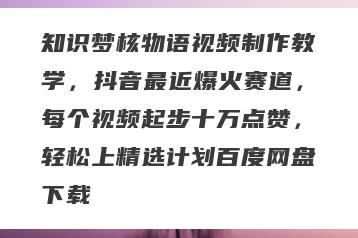 知识梦核物语视频制作教学，抖音最近爆火赛道，每个视频起步十万点赞，轻松上精选计划百度网盘下载