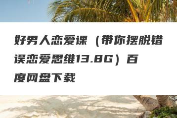 好男人恋爱课（带你摆脱错误恋爱思维13.8G）百度网盘下载