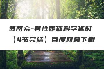 罗南希-男性躯体科学延时【4节完结】百度网盘下载