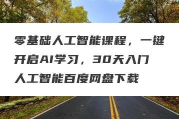 零基础人工智能课程，一键开启AI学习，30天入门人工智能百度网盘下载