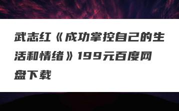 武志红《成功掌控自己的生活和情绪》199元百度网盘下载