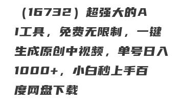 （16732）超强大的AI工具，免费无限制，一键生成原创中视频，单号日入1000+，小白秒上手百度网盘下载