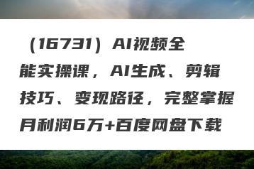 （16731）AI视频全能实操课，AI生成、剪辑技巧、变现路径，完整掌握月利润6万+百度网盘下载