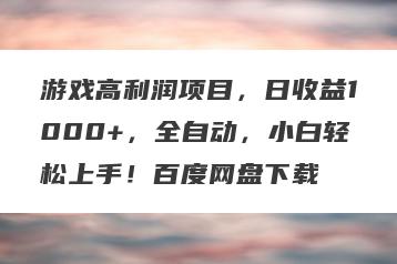 游戏高利润项目，日收益1000+，全自动，小白轻松上手！百度网盘下载
