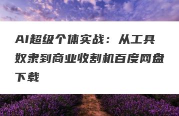 AI超级个体实战：从工具奴隶到商业收割机百度网盘下载