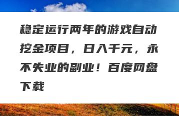 稳定运行两年的游戏自动挖金项目，日入千元，永不失业的副业！百度网盘下载