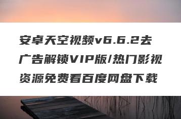 安卓天空视频v6.6.2去广告解锁VIP版/热门影视资源免费看百度网盘下载