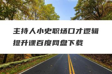 主持人小史职场口才逻辑提升课百度网盘下载