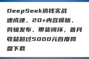 DeepSeek搞钱实战速成课，20+内容模板、剪辑发布、带货闭环，首月收益超过5000元百度网盘下载