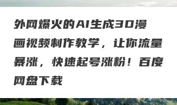 外网爆火的AI生成3D漫画视频制作教学，让你流量暴涨，快速起号涨粉！百度网盘下载
