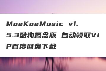 MoeKoeMusic v1.5.3酷狗概念版 自动领取VIP百度网盘下载