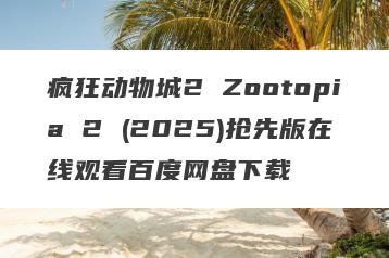 疯狂动物城2 Zootopia 2 (2025)抢先版在线观看百度网盘下载