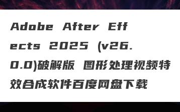 Adobe After Effects 2025 (v26.0.0)破解版 图形处理视频特效合成软件百度网盘下载