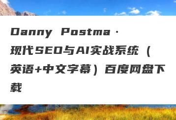 Danny Postma·现代SEO与AI实战系统（英语+中文字幕）百度网盘下载