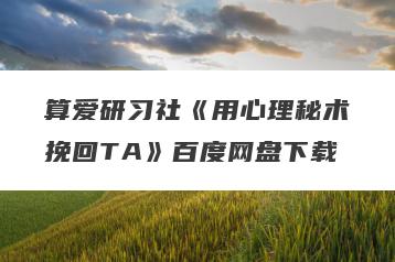 算爱研习社《用心理秘术挽回TA》百度网盘下载