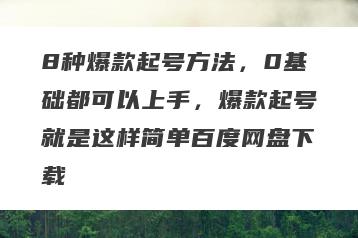8种爆款起号方法，0基础都可以上手，爆款起号就是这样简单百度网盘下载