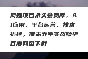 网赚项目永久会员库，AI应用、平台运营、技术搭建，覆盖五年实战精华百度网盘下载