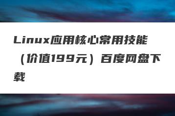 Linux应用核心常用技能（价值199元）百度网盘下载