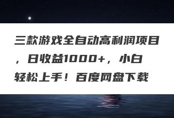 三款游戏全自动高利润项目，日收益1000+，小白轻松上手！百度网盘下载