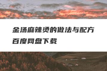 金汤麻辣烫的做法与配方百度网盘下载