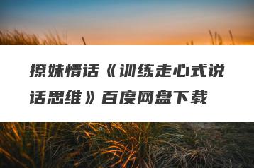 撩妹情话《训练走心式说话思维》百度网盘下载